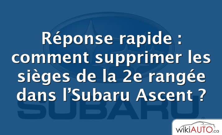 Réponse rapide : comment supprimer les sièges de la 2e rangée dans l’Subaru Ascent ?